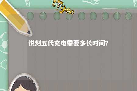 悦刻五代充电需要多长时间？ 